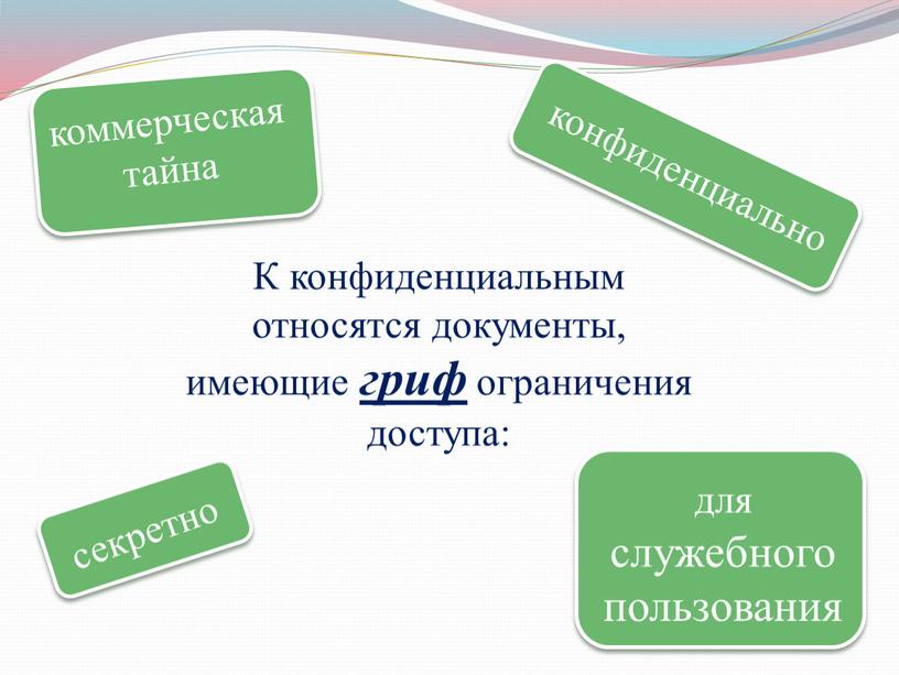 К конфиденциальным относятся документы, имеющие гриф ограничения доступа: конфиденциально коммерческая тайна для служебного пользования секретно