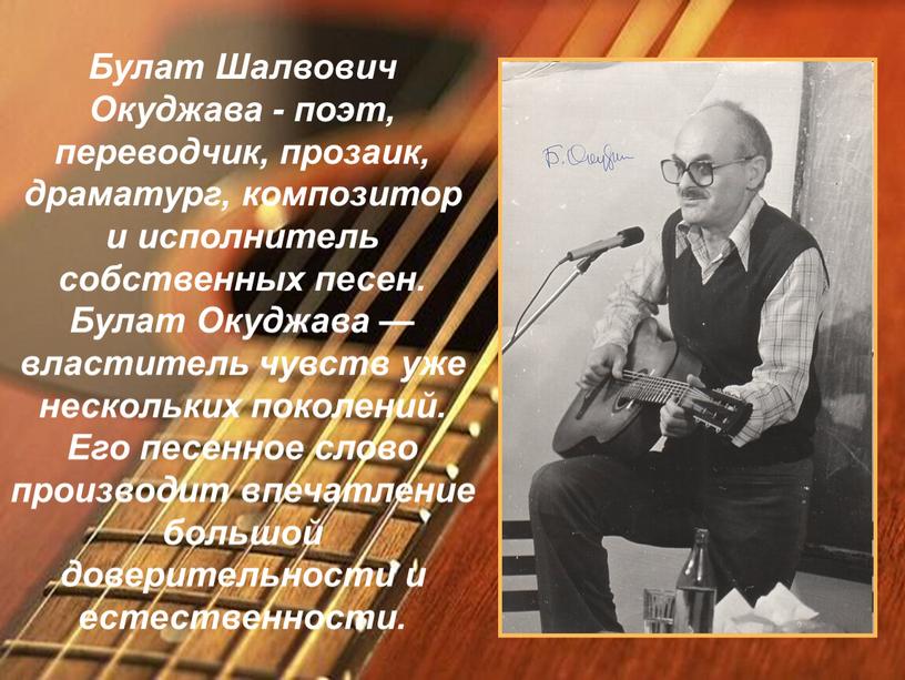 Булат Шалвович Окуджава - поэт, переводчик, прозаик, драматург, композитор и исполнитель собственных песен