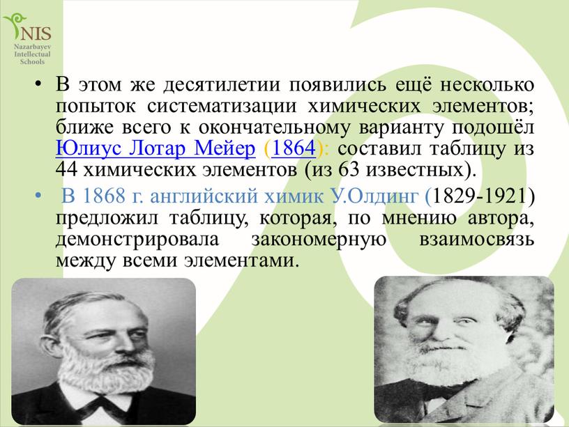 В этом же десятилетии появились ещё несколько попыток систематизации химических элементов; ближе всего к окончательному варианту подошёл