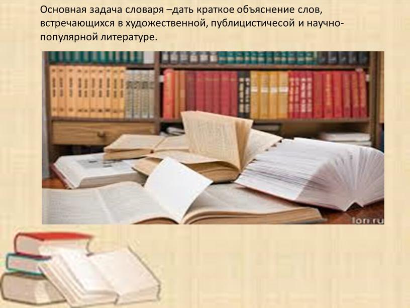 Основная задача словаря –дать краткое объяснение слов, встречающихся в художественной, публицистичесой и научно-популярной литературе