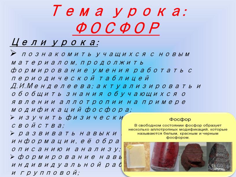 Тема урока: ФОСФОР Цели урока: познакомить учащихся с новым материалом, продолжить формирование умения работать с периодической таблицей