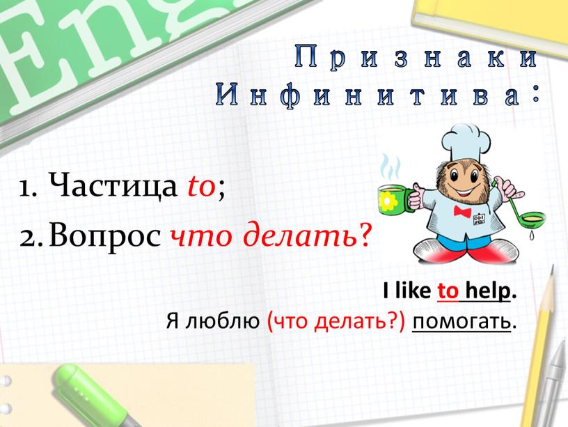 Признаки Инфинитива: I like to help