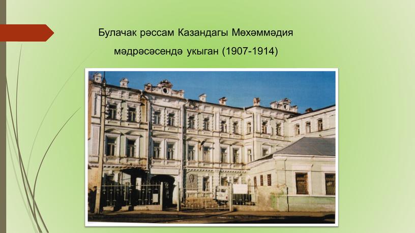 Булачак рәссам Казандагы Мөхәммәдия мәдрәсәсендә укыган (1907-1914)