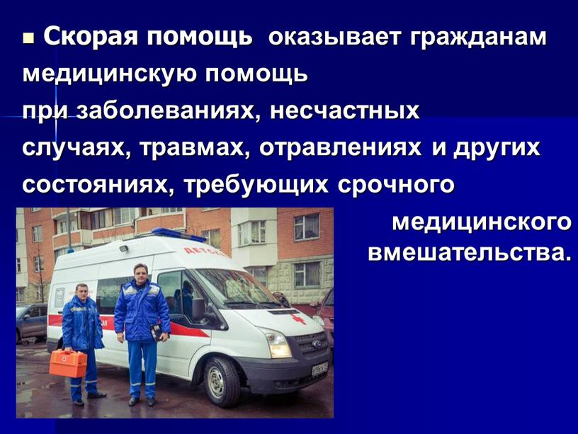 Скорая помощь оказывает гражданам медицинскую помощь при заболеваниях, несчастных случаях, травмах, отравлениях и других состояниях, требующих срочного медицинского вмешательства