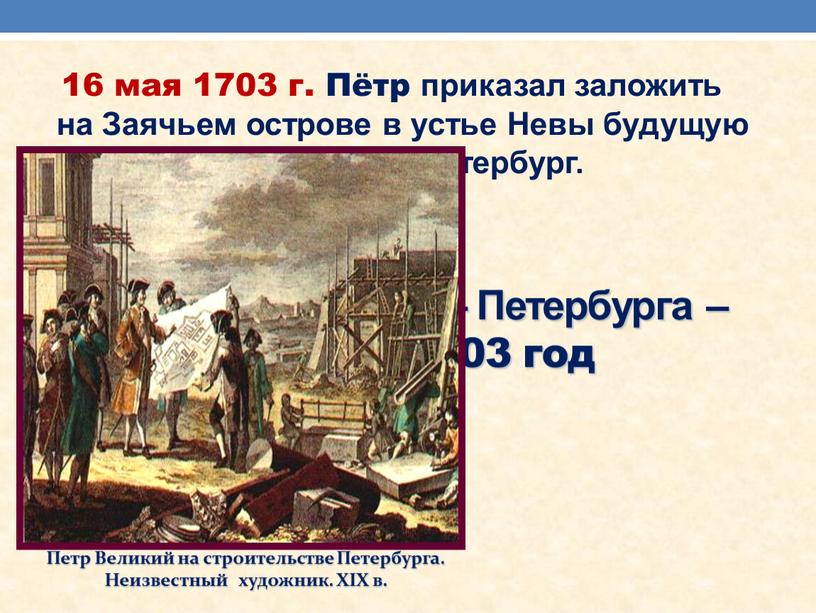 Основание Санкт – Петербурга – 16 мая 1703 год 16 мая 1703 г