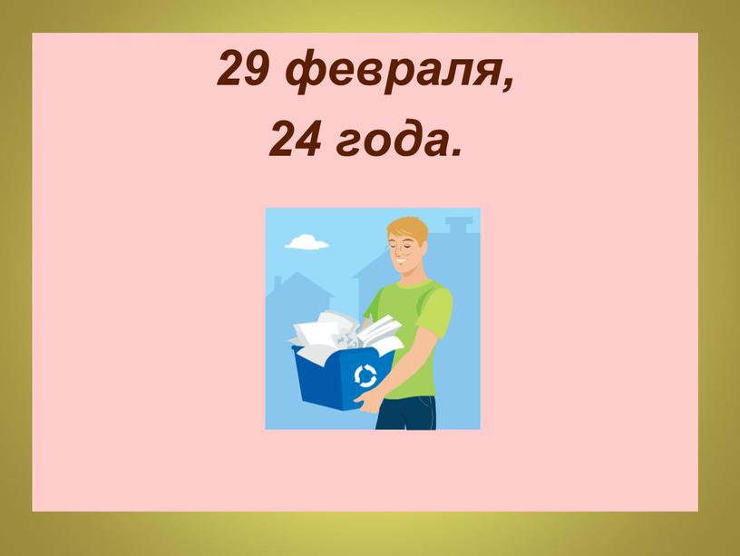 29 февраля, 24 года.