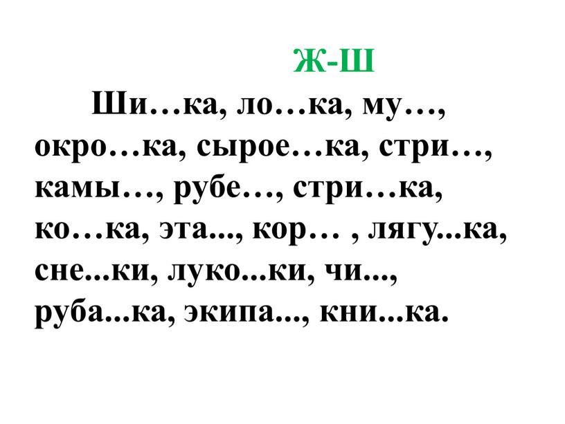 Ж-Ш Ши…ка, ло…ка, му…, окро…ка, сырое…ка, стри…, камы…, рубе…, стри…ка, ко…ка, эта