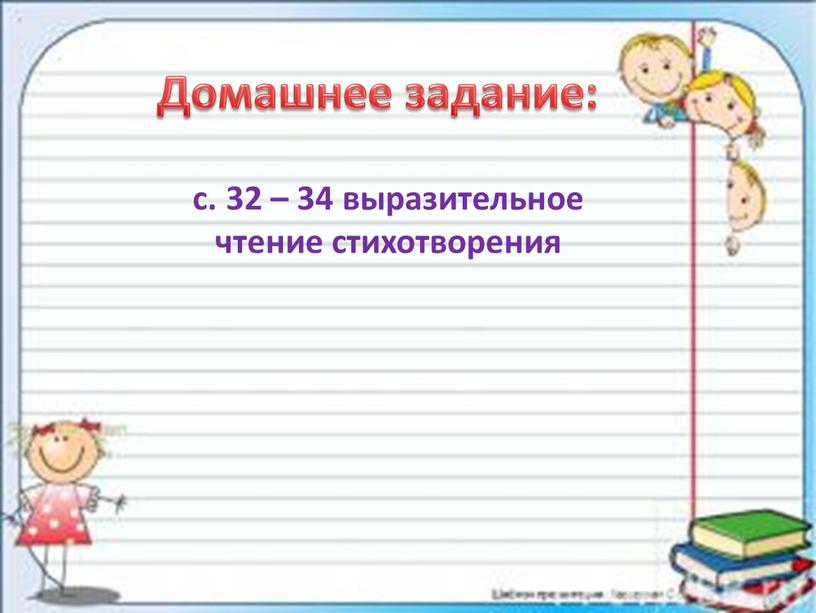 Домашнее задание: с. 32 – 34 выразительное чтение стихотворения