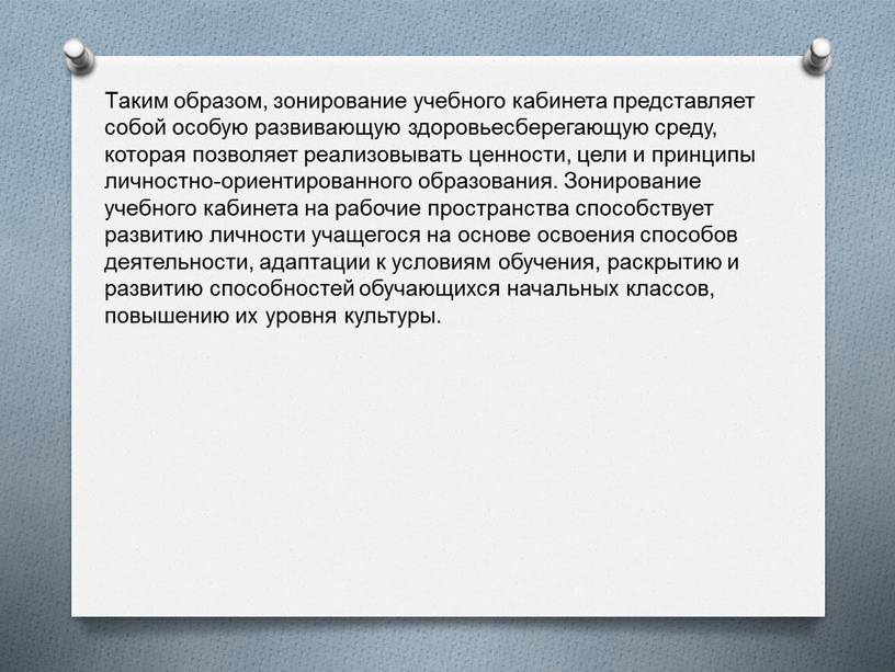 Таким образом, зонирование учебного кабинета представляет собой особую развивающую здоровьесберегающую среду, которая позволяет реализовывать ценности, цели и принципы личностно-ориентированного образования