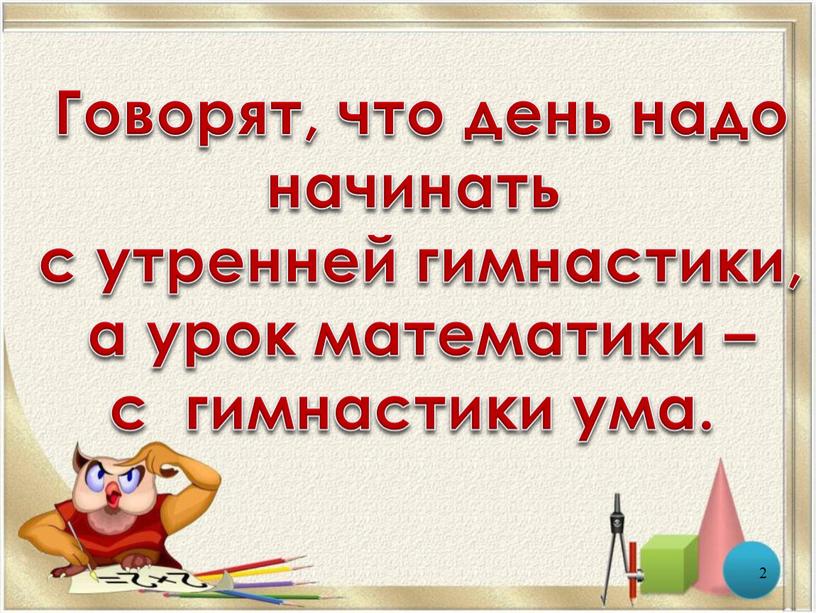 Говорят, что день надо начинать с утренней гимнастики, а урок математики – с гимнастики ума