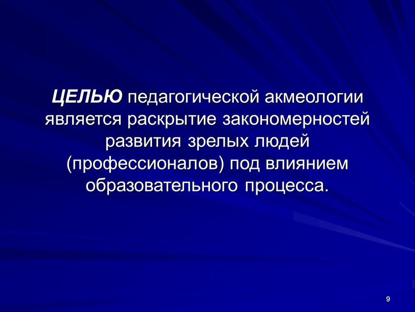 ЦЕЛЬЮ педагогической акмеологии является раскрытие закономерностей развития зрелых людей (профессионалов) под влиянием образовательного процесса