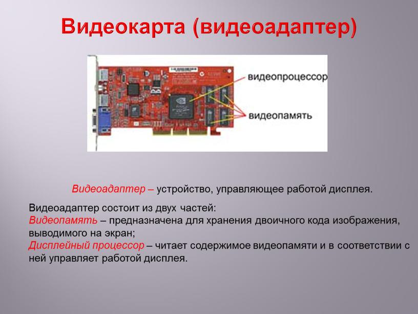 Видеокарта (видеоадаптер) Видеоадаптер – устройство, управляющее работой дисплея