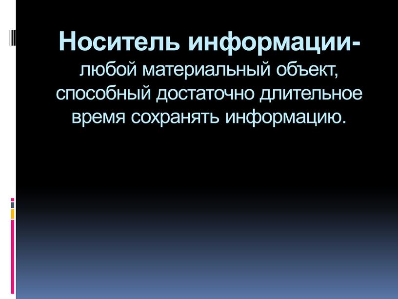 Носитель информации- любой материальный объект, способный достаточно длительное время сохранять информацию