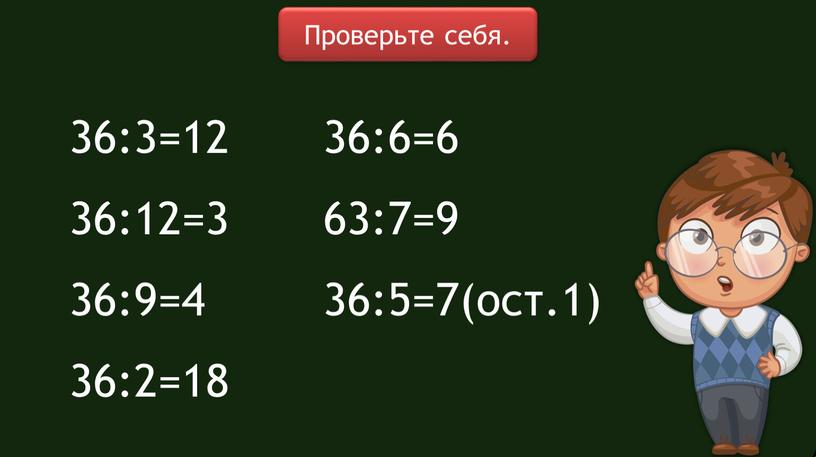 36:3=12 36:12=3 36:9=4 36:2=18 36:6=6 63:7=9 36:5=7(ост.1) Проверьте себя.