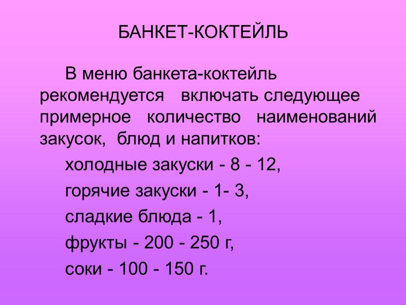 БАНКЕТ-КОКТЕЙЛЬ В меню банкета-коктейль рекомендуется включать следующее примерное количество наименований закусок, блюд и напитков: холодные закуски - 8 - 12, горячие закуски - 1- 3,…