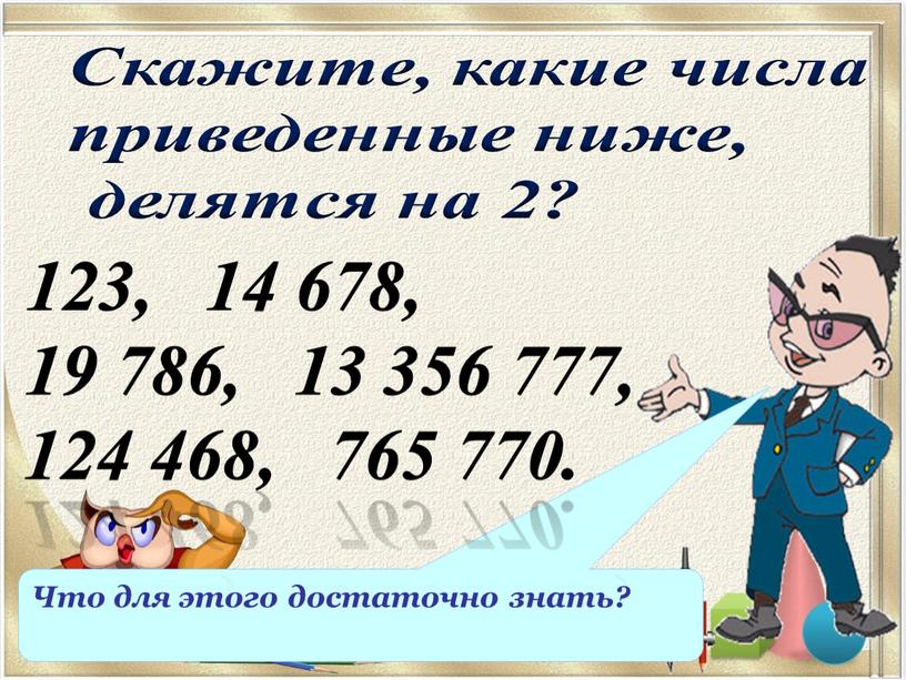 Что для этого достаточно знать? 123, 14 678, 19 786, 13 356 777, 124 468, 765 770