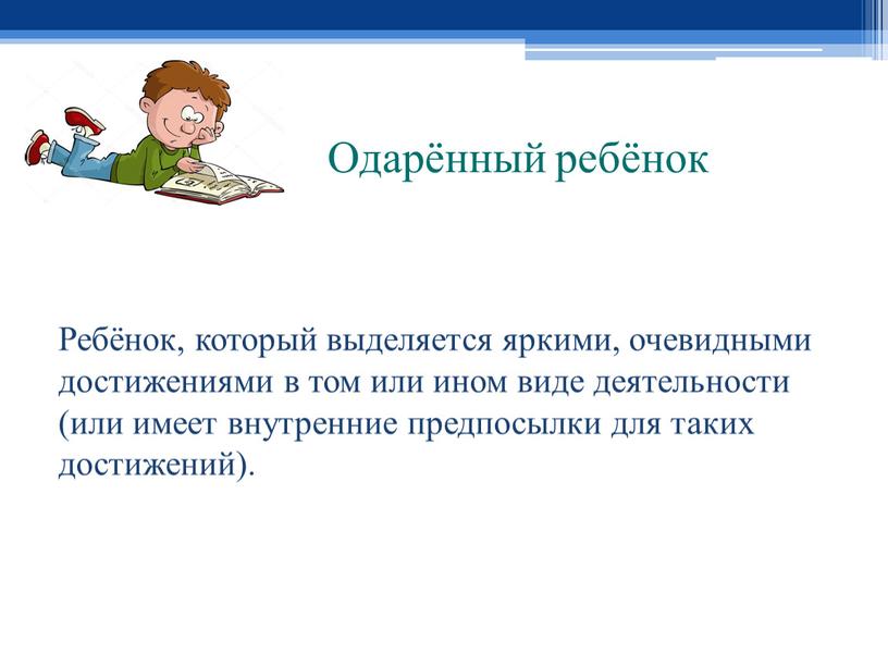 Одарённый ребёнок Ребёнок, который выделяется яркими, очевидными достижениями в том или ином виде деятельности (или имеет внутренние предпосылки для таких достижений)