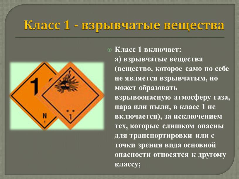 Класс 1 - взрывчатые вещества Класс 1 включает: а) взрывчатые вещества (вещество, которое само по себе не является взрывчатым, но может образовать взрывоопасную атмосферу газа,…