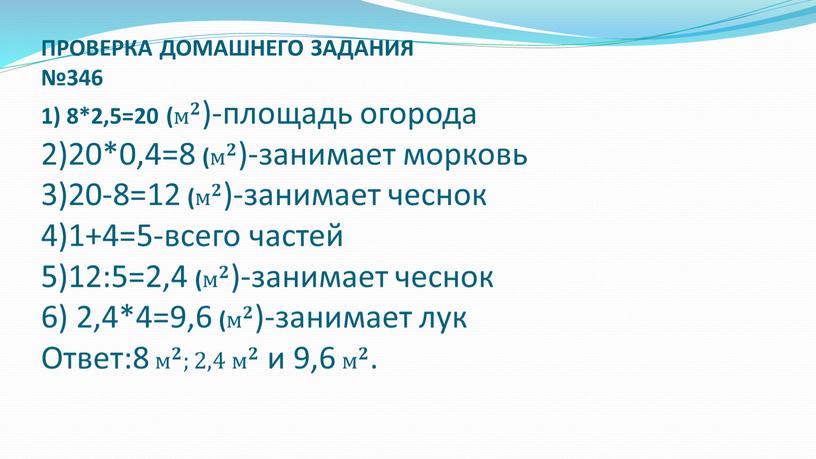 ПРОВЕРКА ДОМАШНЕГО ЗАДАНИЯ №346 1) 8*2,5=20 ( м 𝟐 м м 𝟐 𝟐𝟐 м 𝟐 )-площадь огорода 2)20*0,4=8 ( м 𝟐 м м 𝟐 𝟐𝟐…