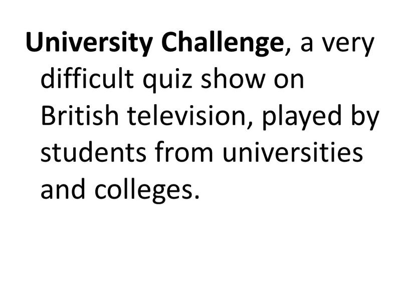 University Challenge , a very difficult quiz show on