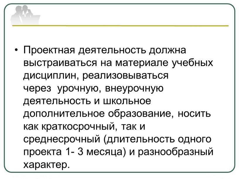 Проектная деятельность должна выстраиваться на материале учебных дисциплин, реализовываться через урочную, внеурочную деятельность и школьное дополнительное образование, носить как краткосрочный, так и среднесрочный (длительность одного…