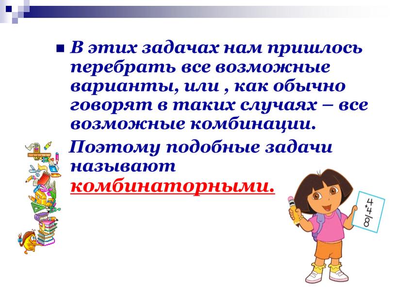 В этих задачах нам пришлось перебрать все возможные варианты, или , как обычно говорят в таких случаях – все возможные комбинации