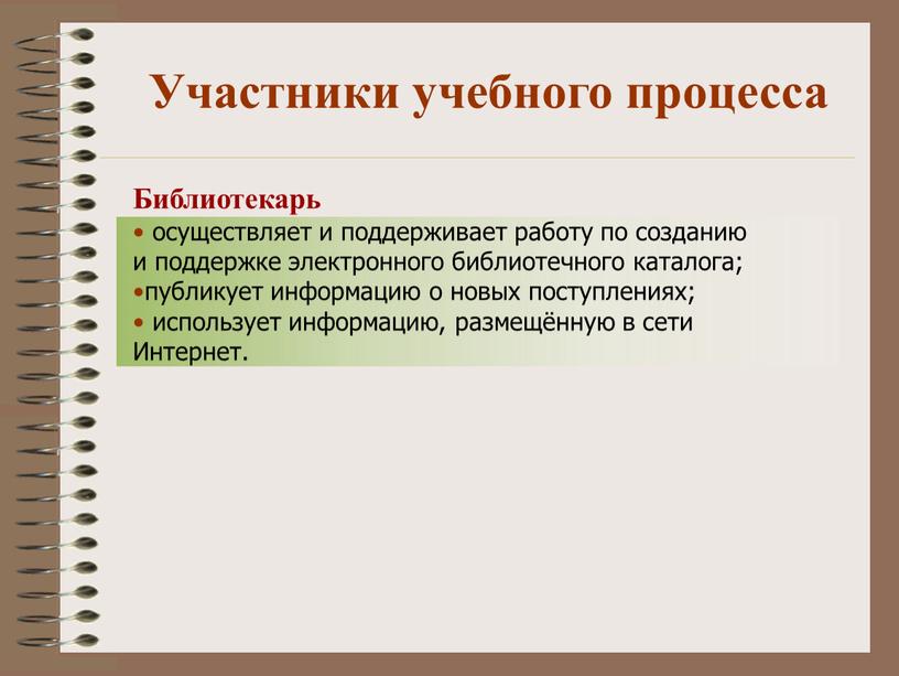 Участники учебного процесса Библиотекарь осуществляет и поддерживает работу по созданию и поддержке электронного библиотечного каталога; публикует информацию о новых поступлениях; использует информацию, размещённую в сети