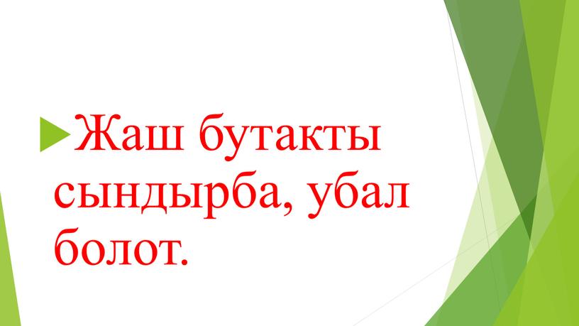 Жаш бутакты сындырба, убал болот