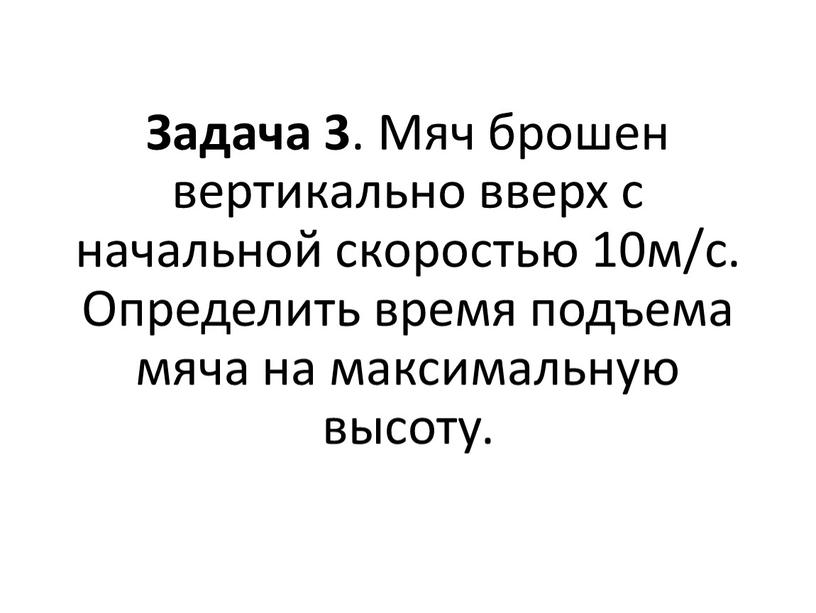 Задача 3 . Мяч брошен вертикально вверх с начальной скоростью 10м/с