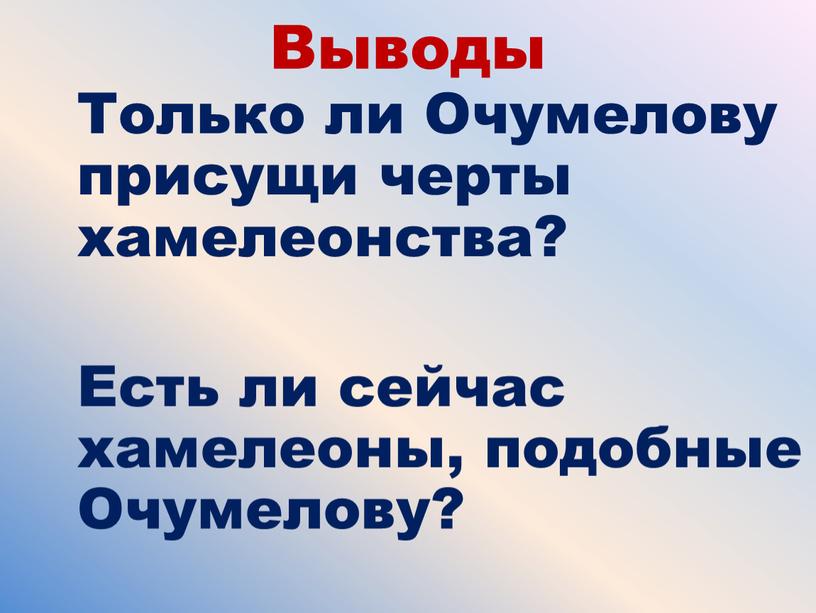 Выводы Только ли Очумелову присущи черты хамелеонства?