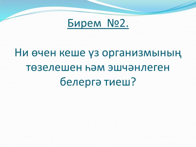 Бирем №2. Ни өчен кеше үз организмының төзелешен һәм эшчәнлеген белергә тиеш?