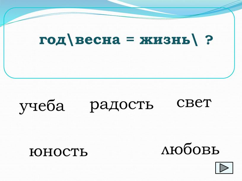 радость год\весна = жизнь\ ? учеба юность любовь свет