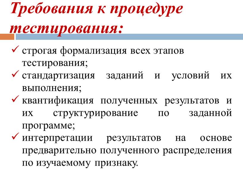 Требования к процедуре тестирования: строгая формализация всех этапов тестирования; стандартизация заданий и условий их выполнения; квантификация полученных результатов и их структурирование по заданной программе; интерпретации…