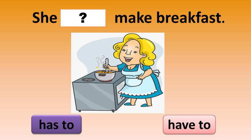 She make breakfast