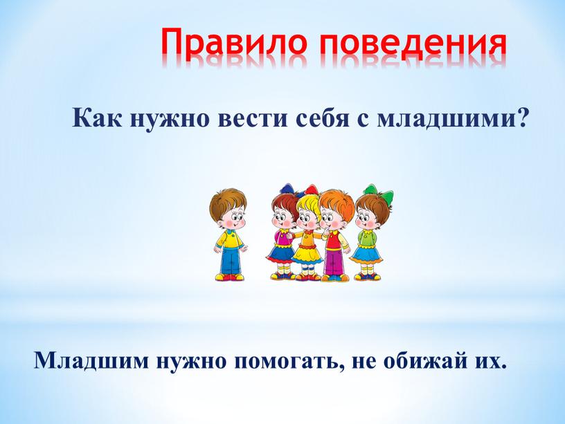 Правило поведения Как нужно вести себя с младшими?