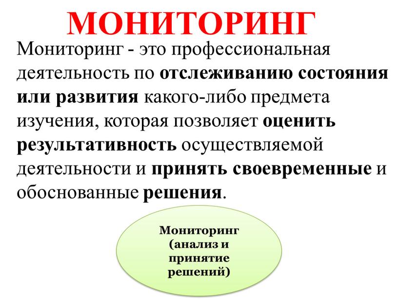 МОНИТОРИНГ Мониторинг - это профессиональная деятельность по отслеживанию состояния или развития какого-либо предмета изучения, которая позволяет оценить результативность осуществляемой деятельности и принять своевременные и обоснованные…