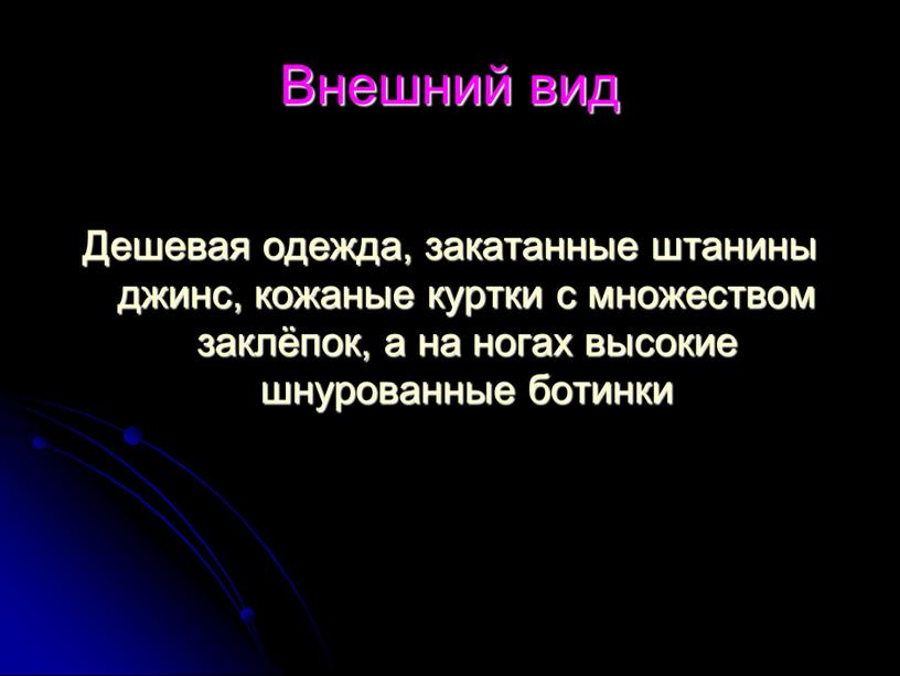 Внешний вид Дешевая одежда, закатанные штанины джинс, кожаные куртки с множеством заклёпок, а на ногах высокие шнурованные ботинки