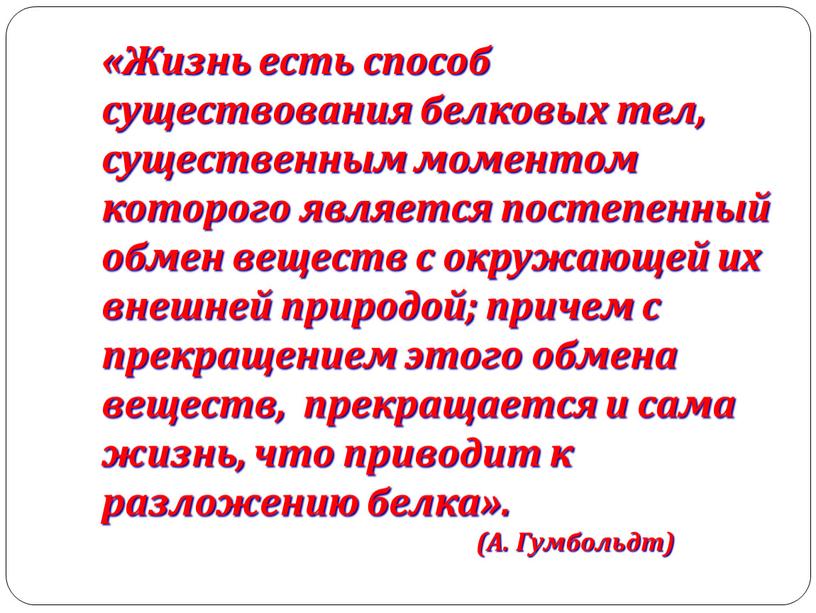 Жизнь есть способ существования белковых тел, существенным моментом которого является постепенный обмен веществ с окружающей их внешней природой; причем с прекращением этого обмена веществ, прекращается…