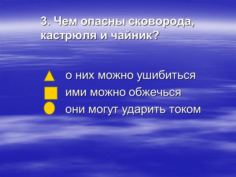 Чем опасны сковорода, кастрюля и чайник? о них можно ушибиться ими можно обжечься они могут ударить током