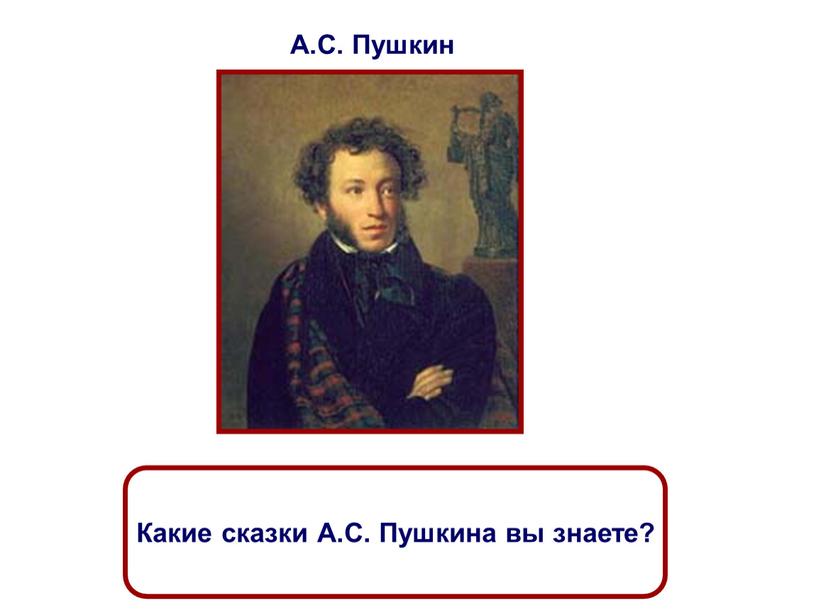 А.С. Пушкин Какие сказки А.С. Пушкина вы знаете?