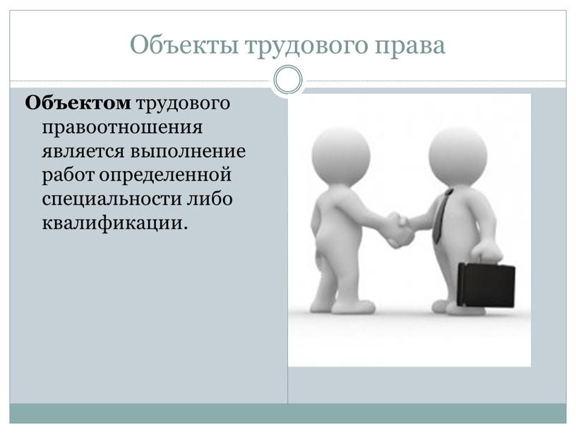 Объекты трудового права Объектом трудового правоотношения является выполнение работ определенной специальности либо квалификации