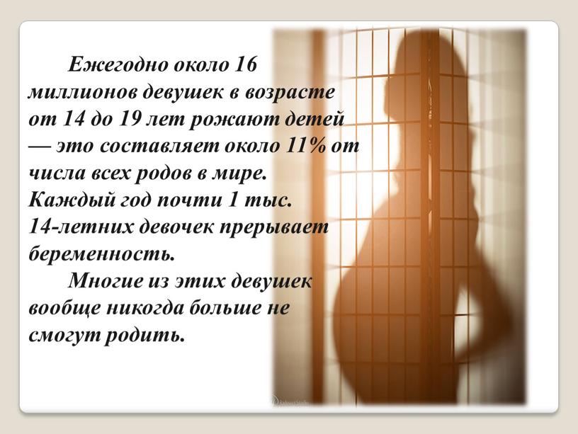 Ежегодно около 16 миллионов девушек в возрасте от 14 до 19 лет рожают детей — это составляет около 11% от числа всех родов в мире