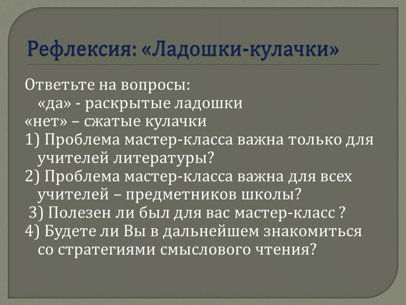 Рефлексия: «Ладошки-кулачки» Ответьте на вопросы: «да» - раскрытые ладошки «нет» – сжатые кулачки 1)