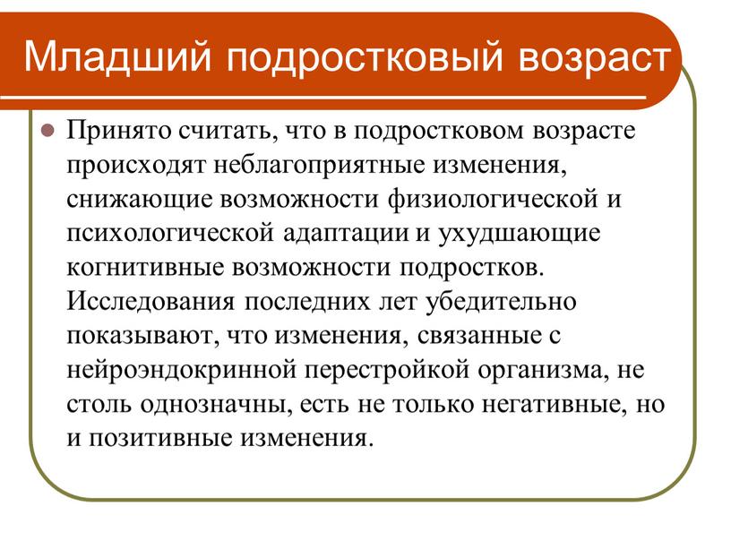 Младший подростковый возраст Принято считать, что в подростковом возрасте происходят неблагоприятные изменения, снижающие возможности физиологической и психологической адаптации и ухудшающие когнитивные возможности подростков