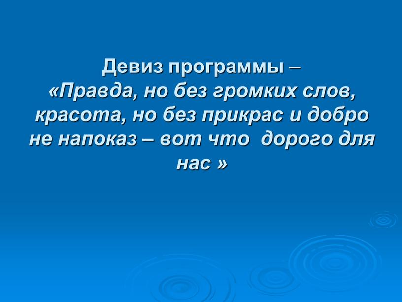 Девиз программы – «Правда, но без громких слов, красота, но без прикрас и добро не напоказ – вот что дорого для нас »