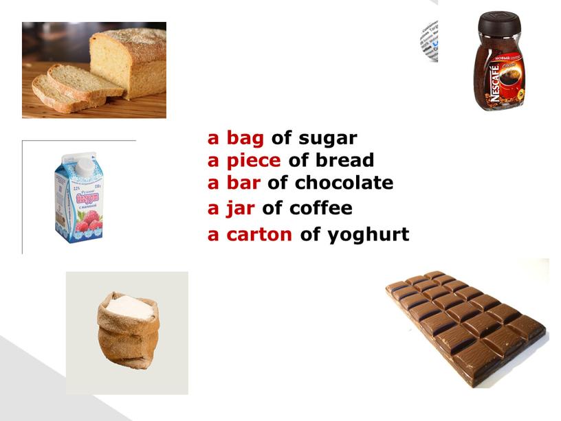 a bag of sugar a piece of bread a bar of chocolate a carton of yoghurt a jar of coffee