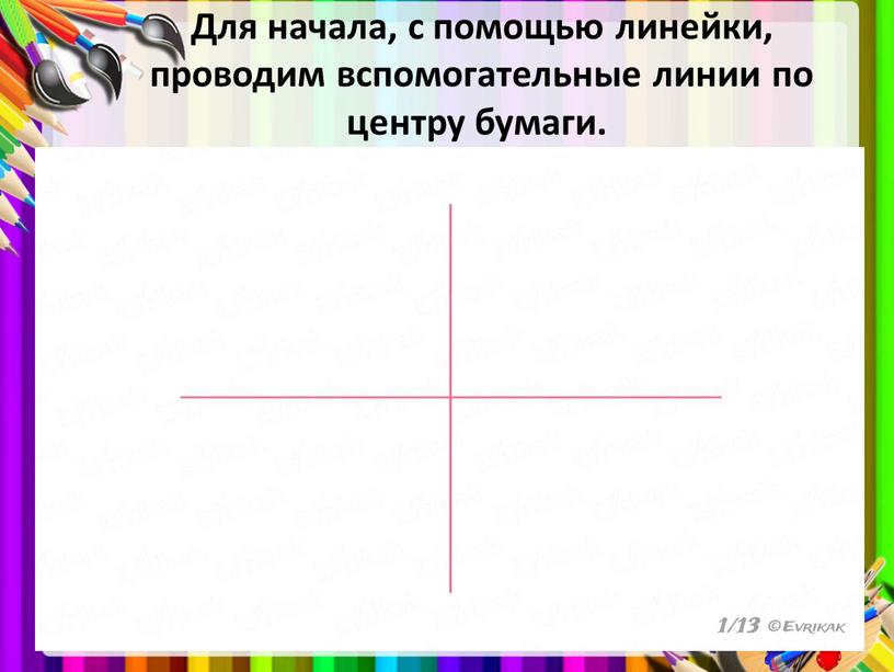 Для начала, с помощью линейки, проводим вспомогательные линии по центру бумаги