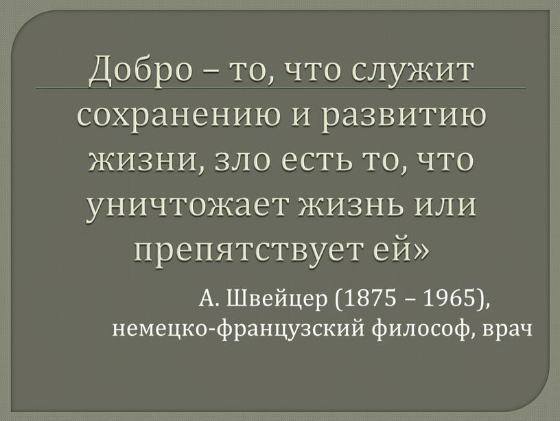 Добро – то, что служит сохранению и развитию жизни, зло есть то, что уничтожает жизнь или препятствует ей»