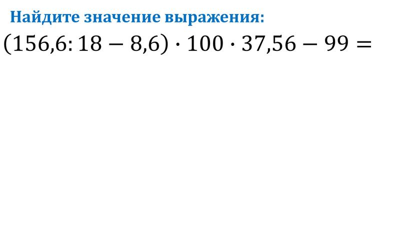 Найдите значение выражения: 156,6:18−8,6 ∙100∙37,56−99=