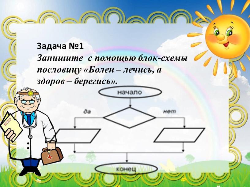 Запиши с помощью блок схем следующие пословицы болен лечись а здоров берегись